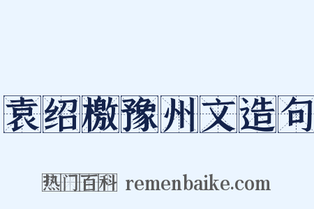 袁绍檄豫州文造句是什么意思的图片